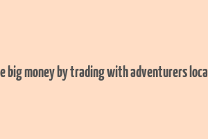 make big money by trading with adventurers location