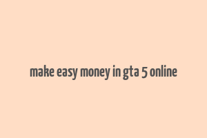 make easy money in gta 5 online