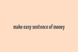 make easy sentence of money