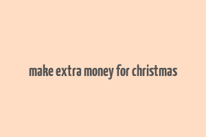 make extra money for christmas