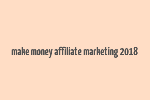 make money affiliate marketing 2018