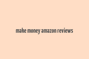 make money amazon reviews