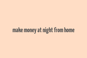 make money at night from home