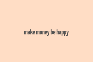 make money be happy