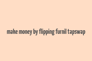 make money by flipping furnil tapswap