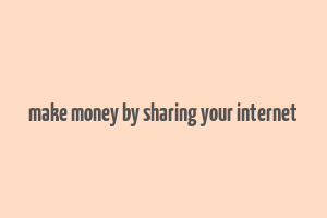 make money by sharing your internet