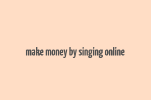 make money by singing online