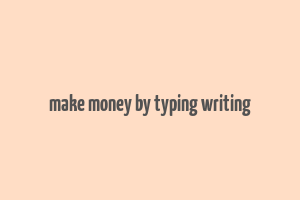 make money by typing writing