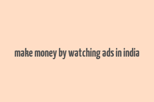 make money by watching ads in india