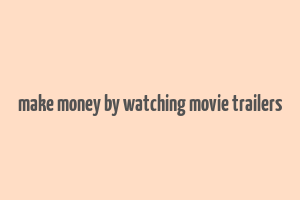 make money by watching movie trailers