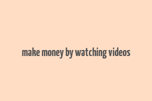 make money by watching videos