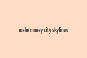 make money city skylines