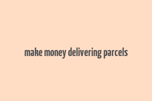 make money delivering parcels