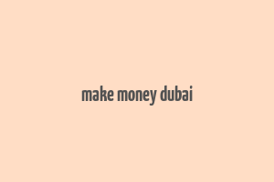 make money dubai