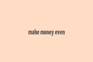 make money even