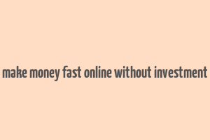 make money fast online without investment