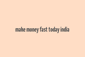 make money fast today india