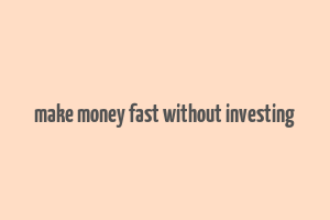 make money fast without investing