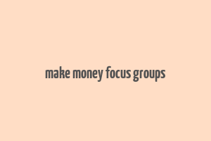 make money focus groups