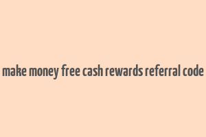 make money free cash rewards referral code