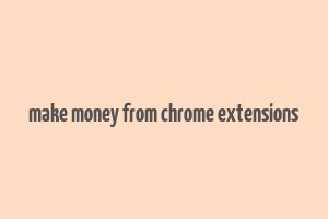 make money from chrome extensions