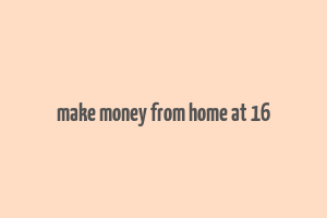 make money from home at 16