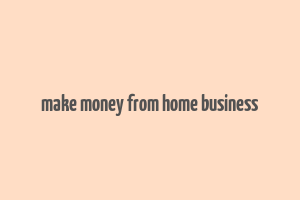 make money from home business