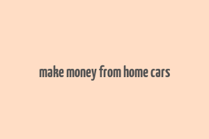 make money from home cars