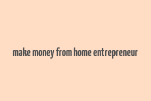 make money from home entrepreneur