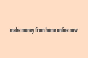 make money from home online now