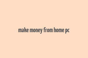 make money from home pc