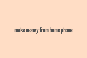 make money from home phone