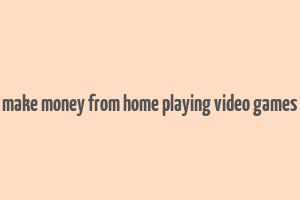 make money from home playing video games