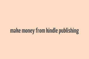 make money from kindle publishing