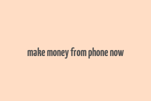 make money from phone now