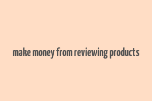 make money from reviewing products