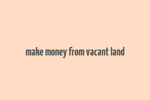 make money from vacant land