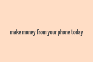 make money from your phone today