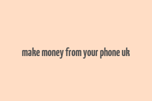 make money from your phone uk