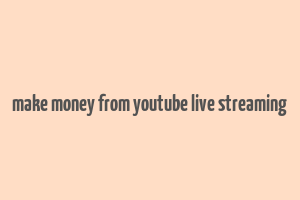 make money from youtube live streaming