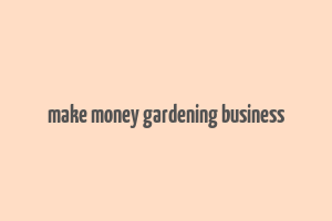 make money gardening business