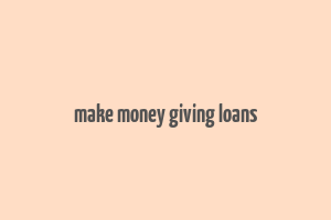 make money giving loans