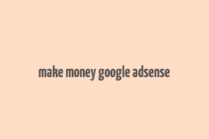 make money google adsense