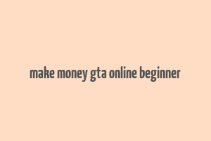 make money gta online beginner