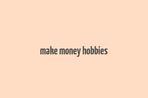 make money hobbies