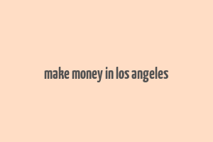 make money in los angeles