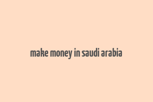 make money in saudi arabia