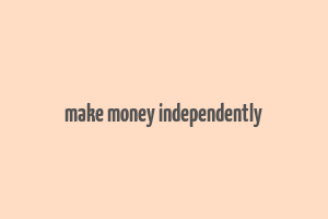 make money independently