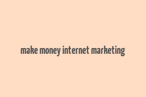 make money internet marketing