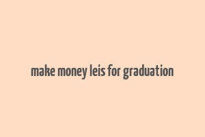 make money leis for graduation